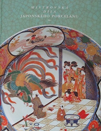 Mistrovská díla japonského porcelánu : [katalog k výstavě, v Praze 10. října 1997 - 11. ledna 1998, v Brně 29. ledna - 29. března 1998