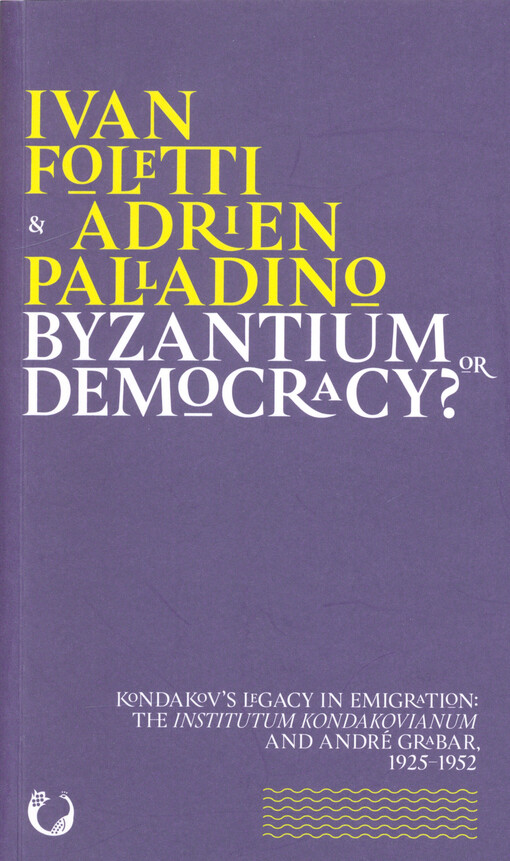 Byzantium or democracy? : Kondakov's legacy in emigration: The Institutum Kondakovianum and André Grabar, 1925-1952