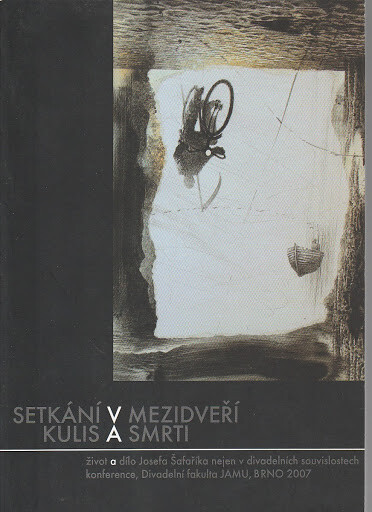 Setkání v mezidveří kulis a smrti : život a dílo Josefa Šafaříka nejen v divadelních souvislostech : sborník z konference konané 16. a 17. března 2007 na Divadelní fakultě JAMU