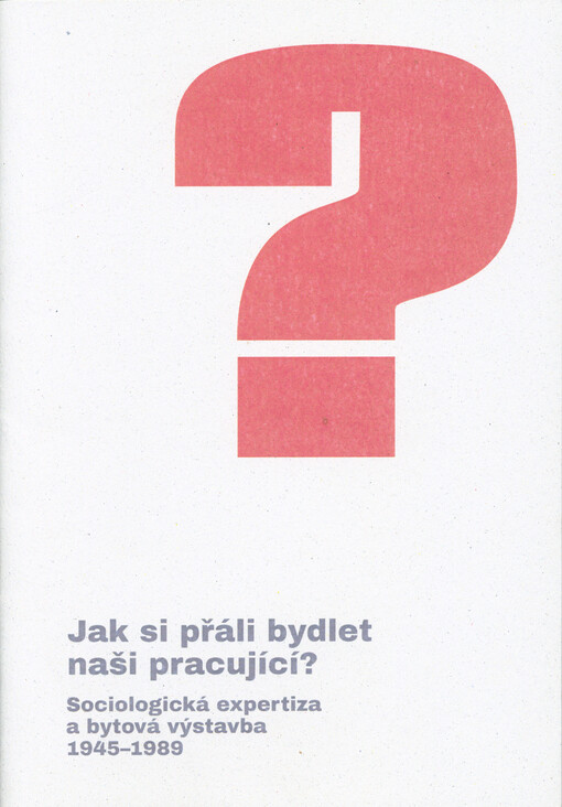 Jak si přáli bydlet naši pracující? : program a anotace konference : sociologická expertiza a bytová výstavba 1945-1989 = What Type of Housing Did Our Workers Want to Live in? : conference programme and abstracts : sociological expertise and housing const
