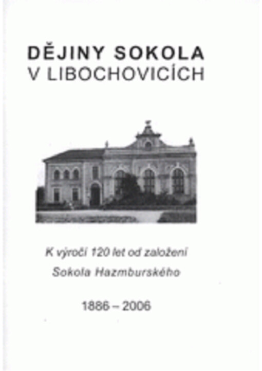 Dějiny Sokola v Libochovicích : vydáno k 120. výročí od založení Sokola Hazmburského v Libochovicích a Třebenicích : MDCCCLXXXVI-MMVI