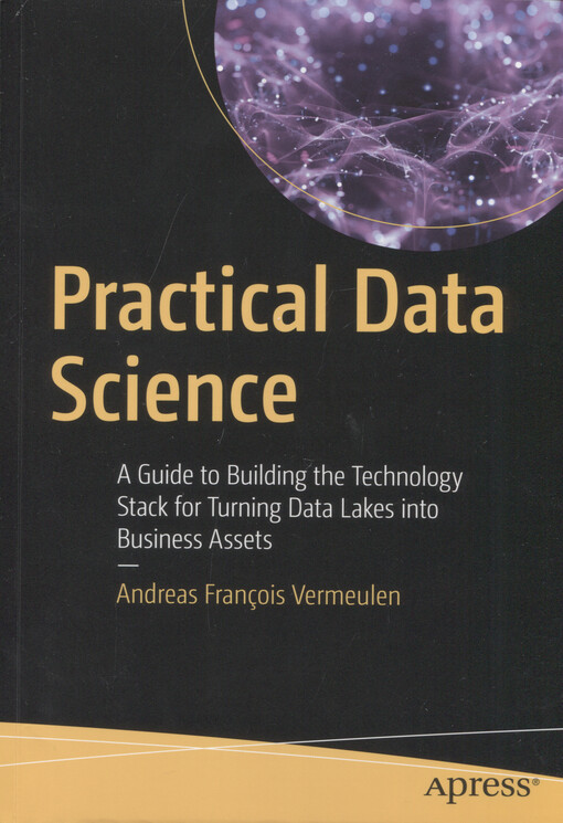Practical data science : a guide to building the technology stack for turning data lakes into business assets
