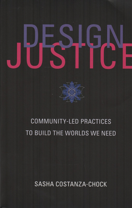 Design justice : community-led practices to build the worlds we need