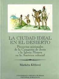 Ciudad ideal en el desierto : proyectos misionales de la Compañía de Jesús y la Iglesia Morava en la América colonial