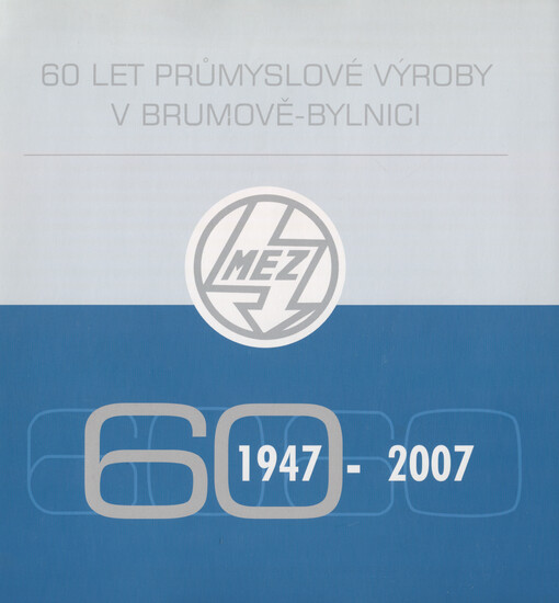 60 let průmyslové výroby v Brumově-Bylnici (1947-2007) : 60 let od vzniku MEZu Brumov