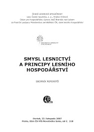 Smysl lesnictví a principy lesního hospodářství : [odborný seminář] : čtvrtek 22. listopadu 2007, Praha, Dům ČS VTS : sborník referátů