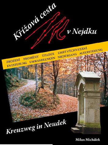 Křížová cesta v Nejdku : zrození, proměny, úpadek a zmrtvýchvstání = [Kreuzweg in Neudek : Entstehung, Umwandlungen, Niedergang, Auferstehung