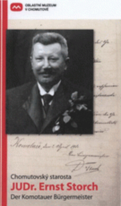 Chomutovský starosta JUDr. Ernst Storch (1865-1938) : katalog výstavy : Chomutov, 5.6.-31.8.2008 = [Der Komotauer Bürgermeister Dr. Ernst Storch (1865-1938) : Austellungskatalog