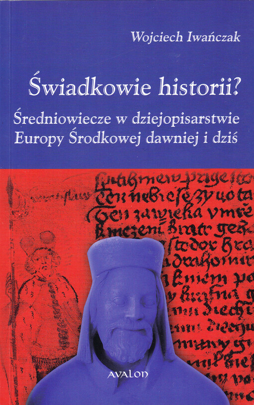 Świadkowie historii? : średniowiecze w dziejopisarstwie Europy Środkowej dawniej i dziś
