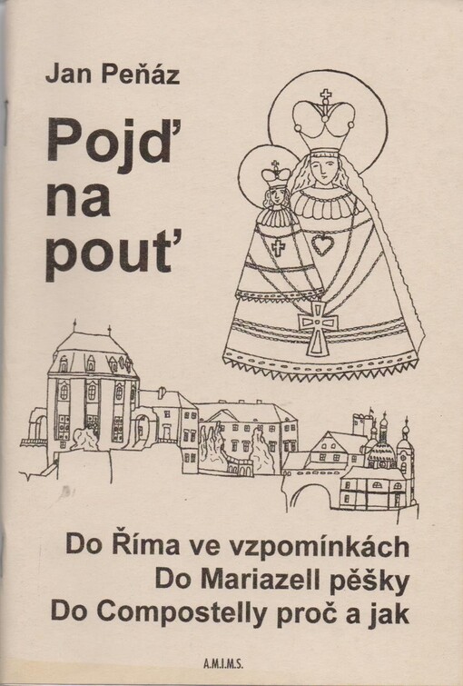 Pojď na pouť: do Říma ve vzpomínkách, do Mariazell pěšky, do Compostelly proč a jak