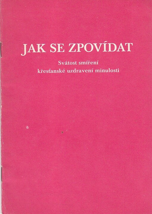 Jak se zpovídat : svátost smíření : křesťanské uzdravení minulosti : [soubor postních rozjímání]