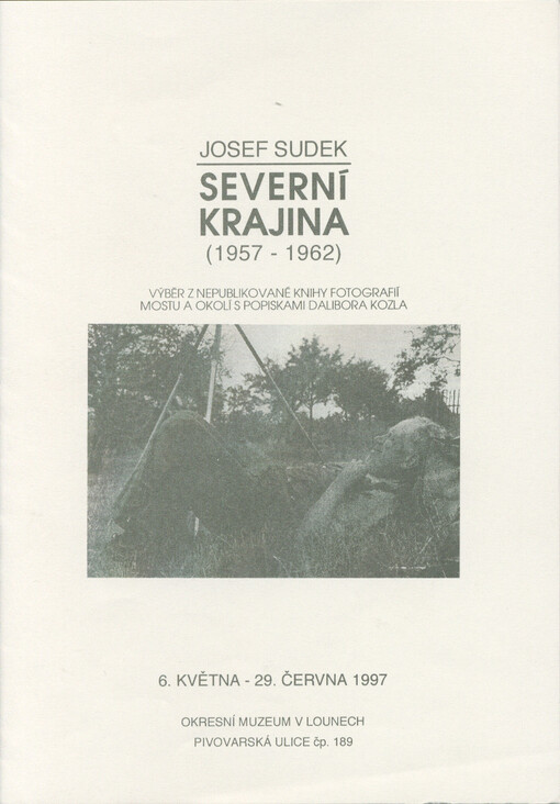 Josef Sudek - severní krajina : (1957-1962) : výběr z nepublikované knihy fotografií Mostu a okolí s popiskami Dalibora Kozla : 6. května - 29. června 1997, Okresní muzeum v Lounech