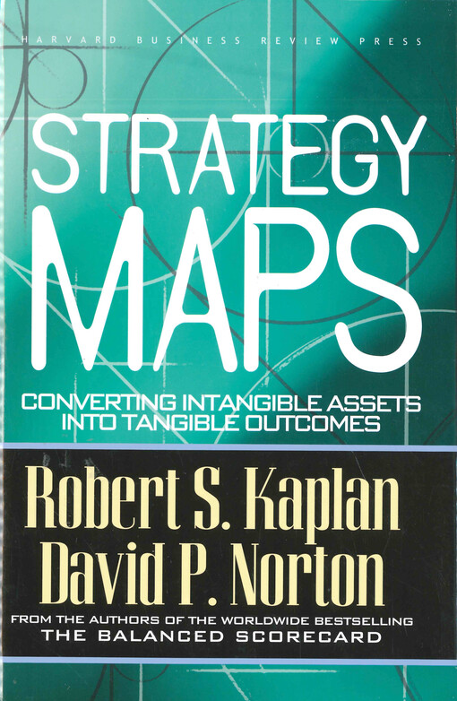 Strategy maps : converting intangible assets into tangible outcomes