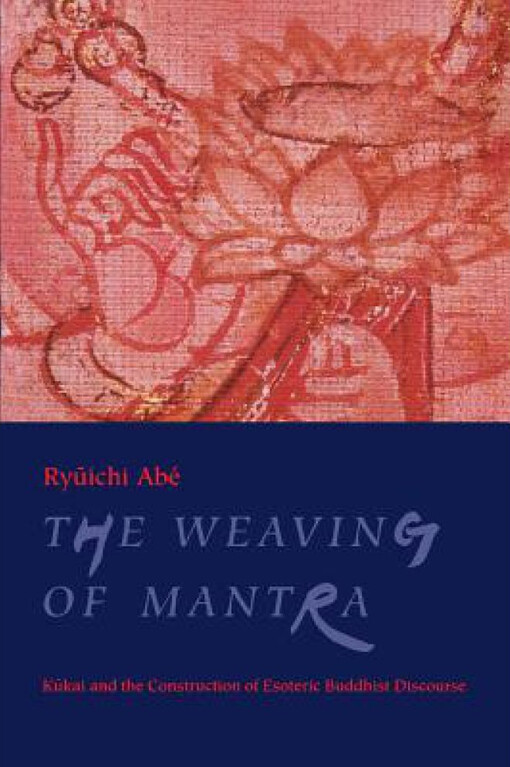 The weaving of mantra : Kūkai and the construction of esoteric Buddhist discourse   