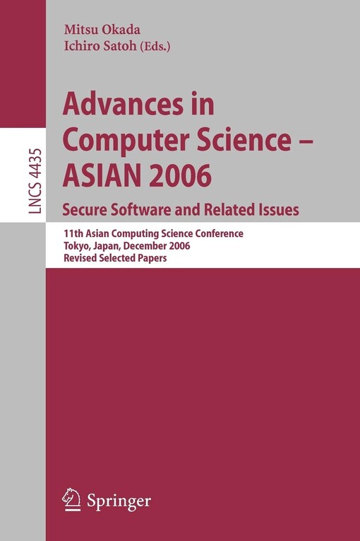 Advances in computer science - Asian 2006 : secure software and related issues : 11th Asian Computing Science Conference, Tokyo, Japan, December 6-8, 2006 : revised selected papers