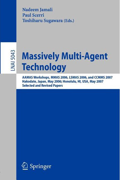 Massively multi-agent technology : AAMAS workshops : MMAS 2006, LSMAS 2006, and CCMMS 2007 : Hakodate, Japan, May 9, 2006 : Honolulu, HI, USA, May 15, 2007 : selected and revised papers