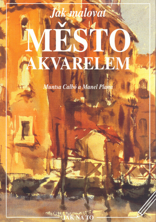 Jak malovat město akvarelem: dějiny, technika, materiály, teorie a praxe malby motivu města akvarelem