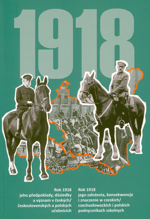 1918 : rok 1918 - jeho předpoklady, důsledky a význam v českých/československých a polských učebnicích = rok 1918 - jego założenia, konsekwencje i znaczenie w czeskich/czechosłowackich i polskich podręcznikach szkolnych
