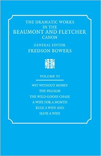 The Dramatic Works in the Beaumont and Fletcher Canon: Volume 6, Wit Without Money, The Pilgrim, The Wild-Goose Chase, A Wife for a Month, Rule a Wife and Have a Wife
