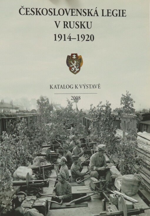 Československá legie v Rusku 1914-1920 : výstava konaná u příležitosti 90. výročí vzniku samostatného československého státu : 10. října 2008 - 18. ledna 2009, Tereziánské křídlo Starého královského paláce Pražského hradu : katalog