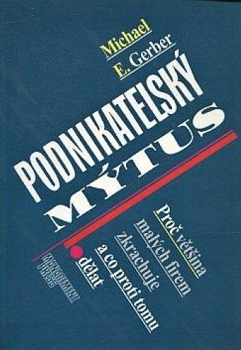 Podnikatelský mýtus : proč většina malých firem zkrachuje a co proti tomu dělat