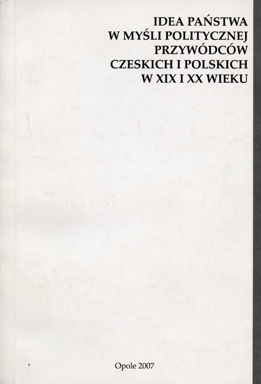 Idea państwa w myśli politycznej przywódców czeskich i polskich w XIX i XX wieku : praca zbiorowa z międzynarodowej konferencji naukowej (23 - 24 maja 2006 r.)