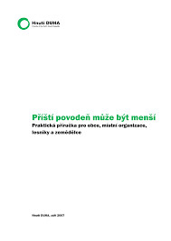 Příští povodeň může být menší : praktická příručka pro obce, místní organizace, lesníky a zemědělce