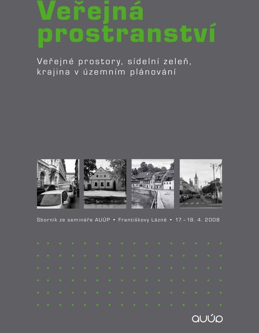 Veřejná prostranství - veřejné prostory, sídelní zeleň, krajina v územním plánování: sborník ze semináře AUÚP, Františkovy Lázně, 17.-18.4.2008