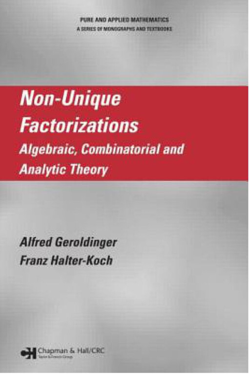 Non-Unique Factorizations: Algebraic, Combinatorial and Analytic Theory (Chapman & Hall/CRC Pure and Applied Mathematics)