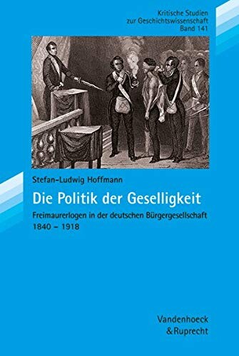 Die Politik der Geselligkeit: Freimaurerlogen in der deutschen Burgergesellschaft 1840-1918 (Kritische Studien zur Geschichtswissenschaft) (German Edition)