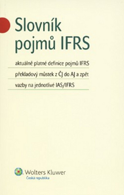 Slovník pojmů IFRS : aktuálně platné definice pojmů IFRS, překladový můstek z ČJ do AJ a zpět, vazby na jednotlivé IAS/IFRS