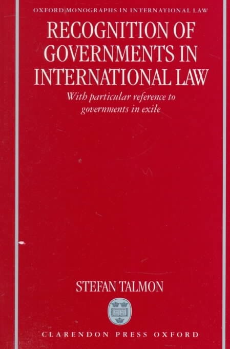 Recognition of Governments in International Law: With Particular Reference to Governments in Exile (Oxford Monographs in International Law)