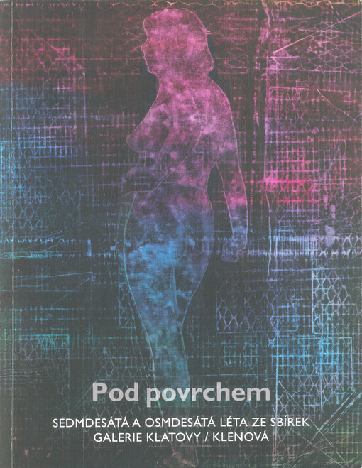 Pod povrchem : sedmdesátá a osmdesátá léta ze sbírek Galerie Klatovy-Klenová