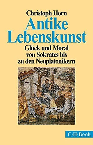 Antike Lebenskunst : Glück und Moral von Sokrates bis zu den Neuplatonikern