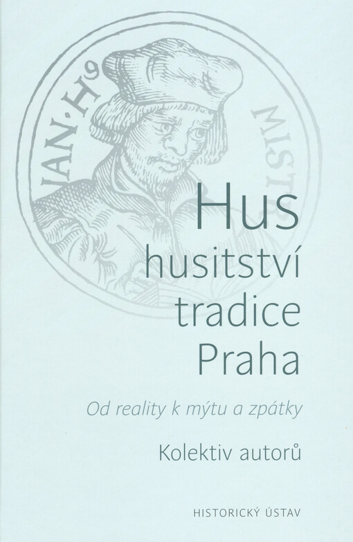 Hus - husitství - tradice - Praha : od reality k mýtu a zpátky