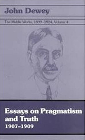 The Middle Works of John Dewey, Volume 4, 1899 - 1924: Essays on Pragmatism and Truth, 1907-1909 (Collected Works of John Dewey)