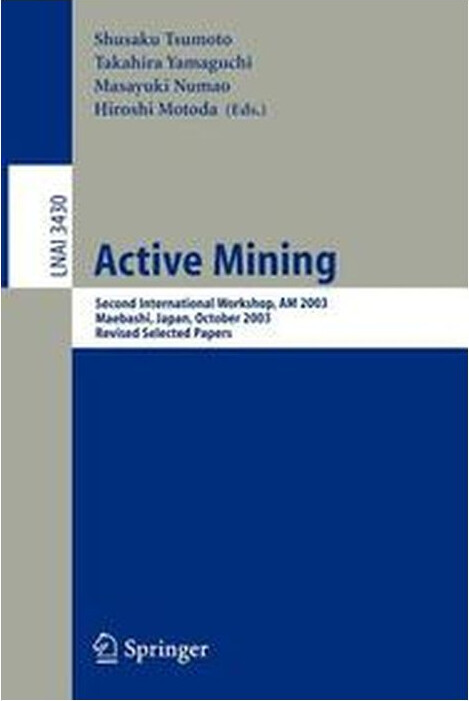 Active Mining: Second International Workshop, AM 2003, Maebashi, Japan, October 28, 2003, Revised Selected Papers (Lecture Notes in Computer Science / Lecture Notes in Artificial Intelligence)