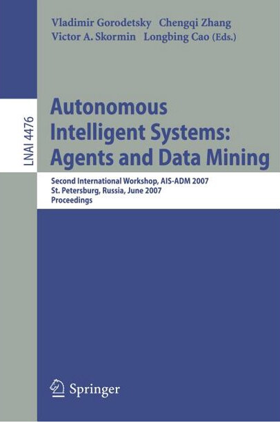 Autonomous Intelligent Systems: Multi-Agents and Data Mining: Second International Workshop, AIS-ADM 2007, St. Petersburg, Russia, June 3-5, 2007, ... / Lecture Notes in Artificial Intelligence)