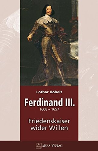Ferdinand III: 1608-1657 Friedenskaiser wider Willen