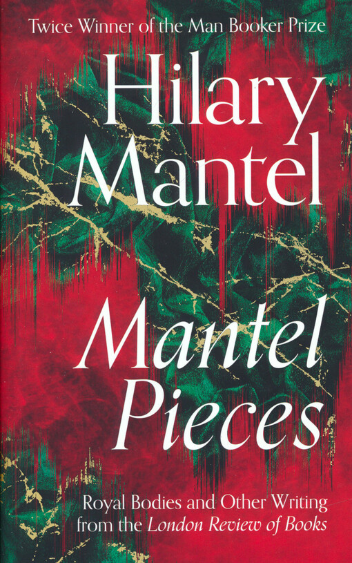 Mantel pieces : royal bodies and other writing from the London Review of Books