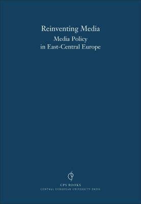 Reinventing Media: Media Policy Reform in East Central Europe (CPS Books)