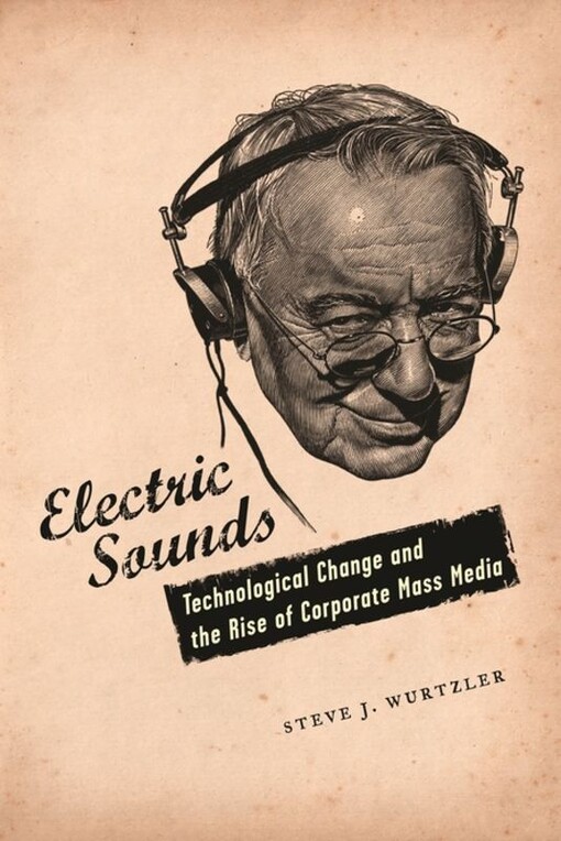 Electric sounds : technological change and the rise of corporate mass media