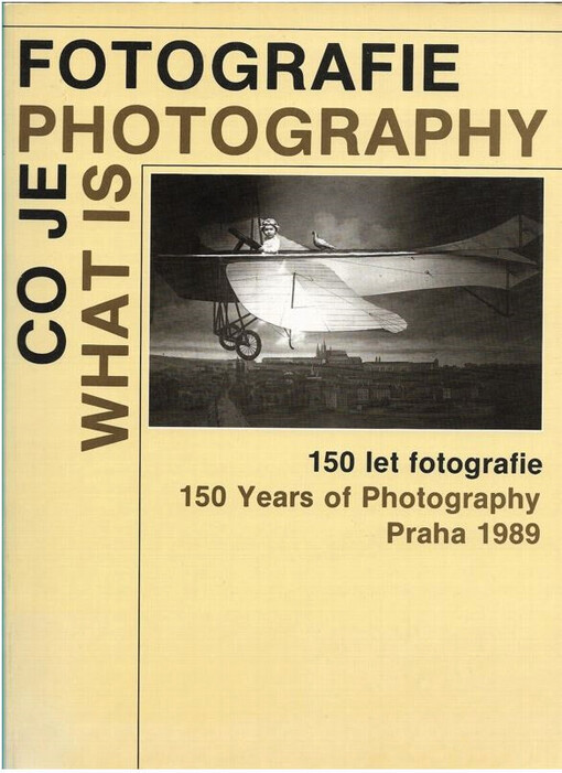 Co je fotografie =: What is Photography = 150 let fotografie : 150 Years of Photography : katalog výstavy, Praha 1. 8.-30. 9. 1989