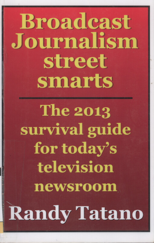 Broadcast journalism street smarts : the 2013 survival guide for today's television newsroom
