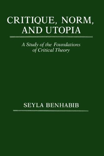 Critique, Norm and Utopia: A Study of the Foundations Critical Theory