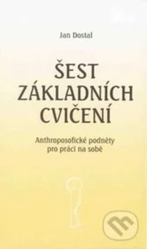 Šest základních cvičení : anthroposofické podněty pro práci na sobě : [text šesti přednášek, proslovených v r. 1998 v Anthroposofické společnosti v Praze]