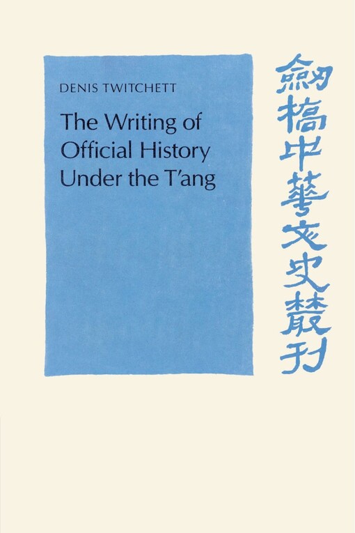 The Writing of Official History under the T'ang (Cambridge Studies in Chinese History, Literature and Institutions)