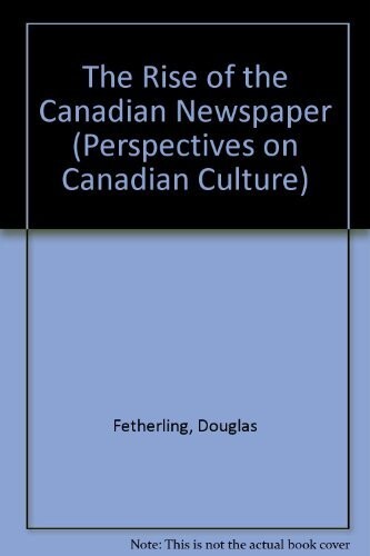 The Rise of the Canadian Newspaper (Perspectives on Canadian Culture)