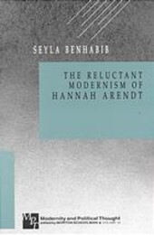 The Reluctant Modernism of Hannah Arendt (Modernity and Political Thought)