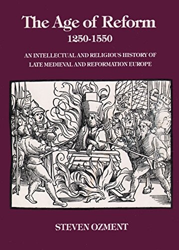 The Age of Reform, 1250-1550: An Intellectual and Religious History of Late Mediaeval and Reformation Europe